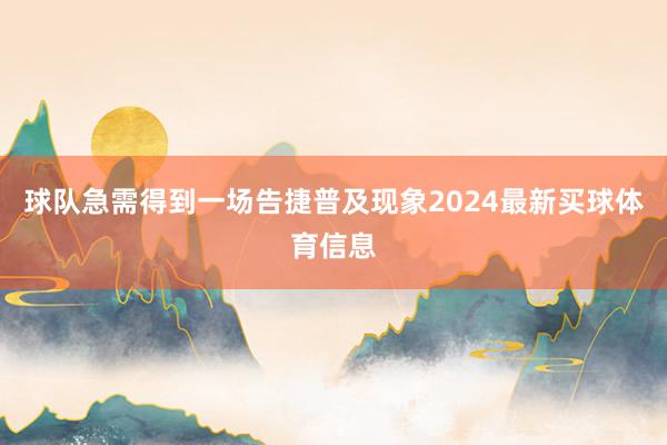 球队急需得到一场告捷普及现象2024最新买球体育信息
