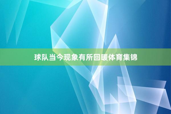 球队当今现象有所回暖体育集锦
