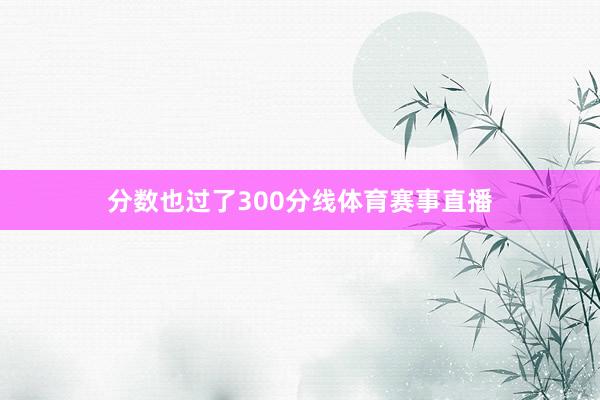 分数也过了300分线体育赛事直播