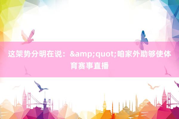 这架势分明在说：&quot;咱家外助够使体育赛事直播