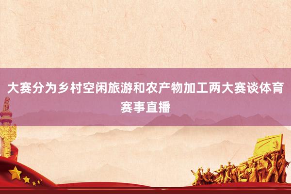 大赛分为乡村空闲旅游和农产物加工两大赛谈体育赛事直播