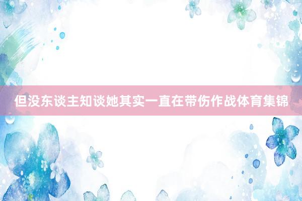 但没东谈主知谈她其实一直在带伤作战体育集锦