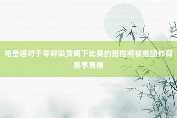 帕奎塔对于零碎染黄阁下比赛的指控将被推翻体育赛事直播