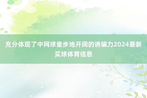 充分体现了中网球童步地开阔的诱骗力2024最新买球体育信息