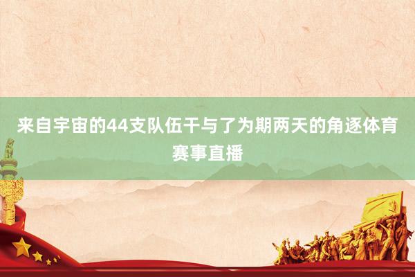 来自宇宙的44支队伍干与了为期两天的角逐体育赛事直播