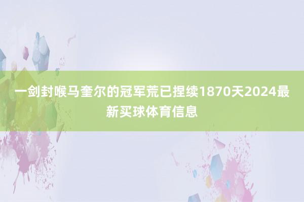 一剑封喉马奎尔的冠军荒已捏续1870天2024最新买球体育信息