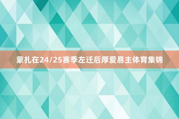 蒙扎在24/25赛季左迁后厚爱易主体育集锦