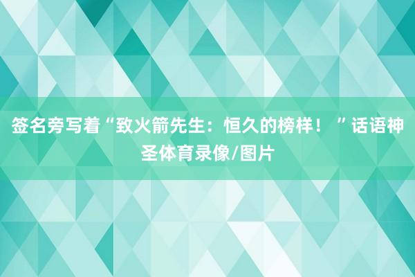 签名旁写着“致火箭先生：恒久的榜样！ ”话语神圣体育录像/图片