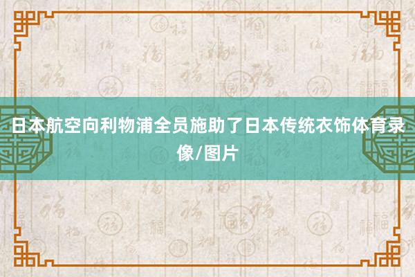 日本航空向利物浦全员施助了日本传统衣饰体育录像/图片