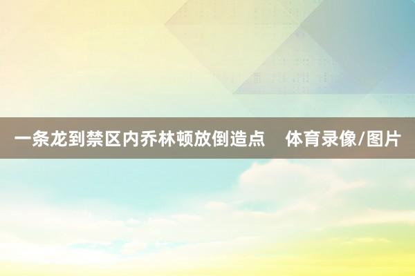 一条龙到禁区内乔林顿放倒造点    体育录像/图片