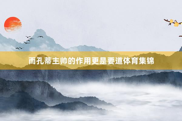 而孔蒂主帅的作用更是要道体育集锦