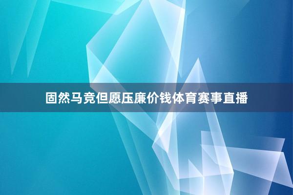 固然马竞但愿压廉价钱体育赛事直播