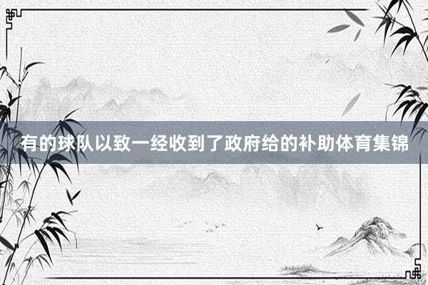 有的球队以致一经收到了政府给的补助体育集锦