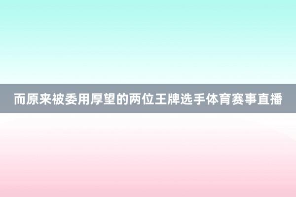 而原来被委用厚望的两位王牌选手体育赛事直播