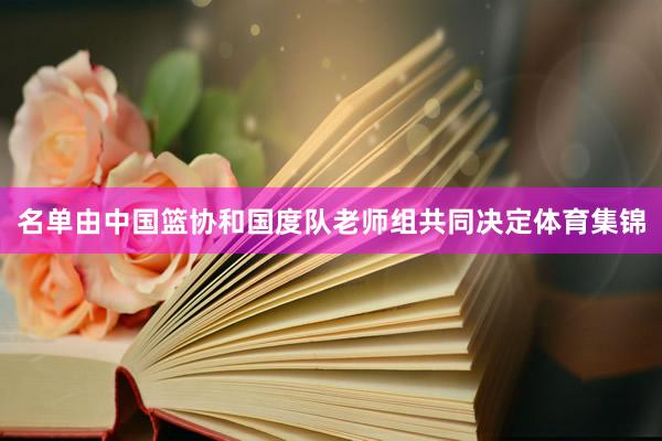 名单由中国篮协和国度队老师组共同决定体育集锦