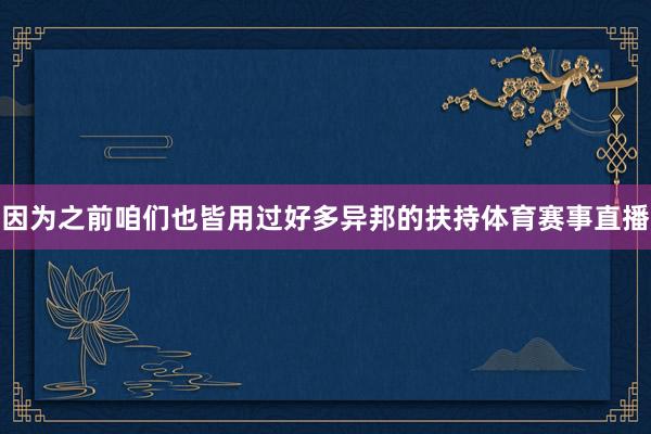 因为之前咱们也皆用过好多异邦的扶持体育赛事直播