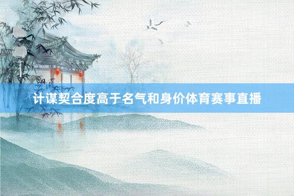 计谋契合度高于名气和身价体育赛事直播