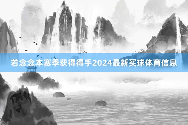 若念念本赛季获得得手2024最新买球体育信息