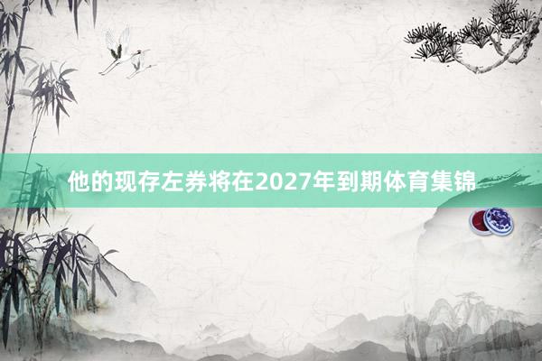 他的现存左券将在2027年到期体育集锦