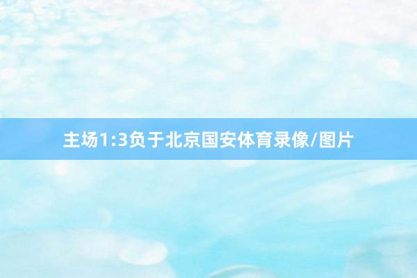 主场1:3负于北京国安体育录像/图片