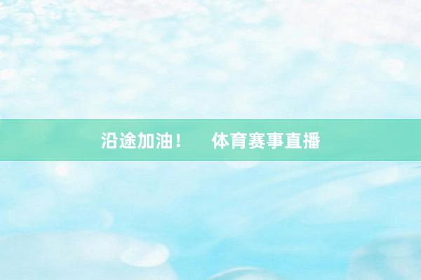 沿途加油！    体育赛事直播
