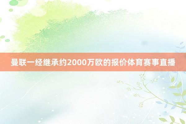 曼联一经继承约2000万欧的报价体育赛事直播