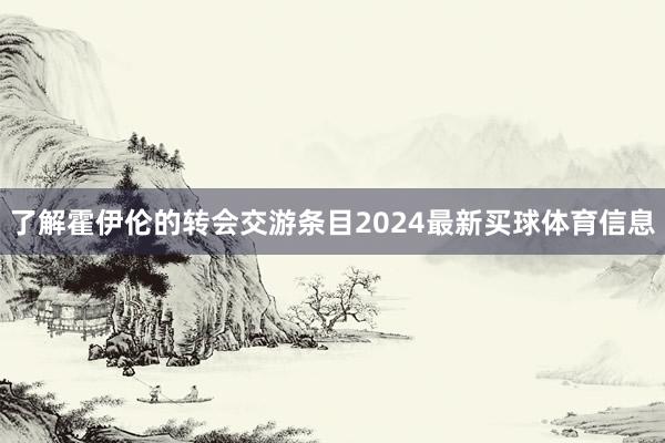 了解霍伊伦的转会交游条目2024最新买球体育信息