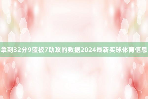 拿到32分9篮板7助攻的数据2024最新买球体育信息
