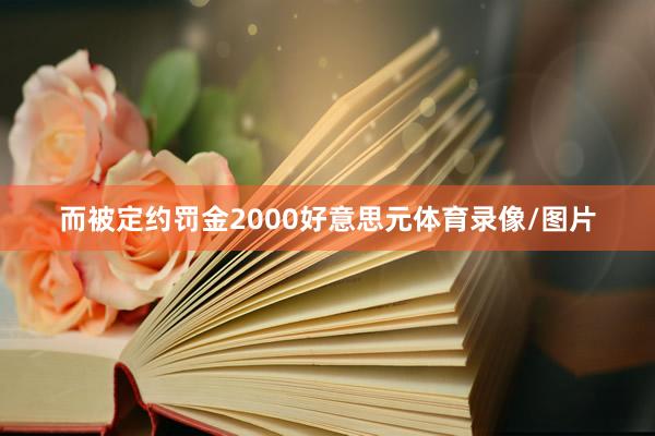 而被定约罚金2000好意思元体育录像/图片