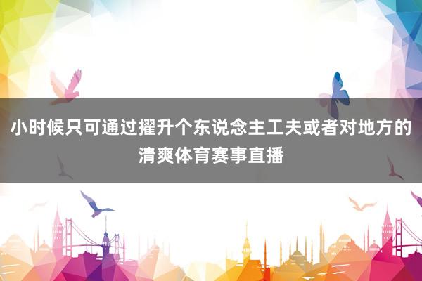 小时候只可通过擢升个东说念主工夫或者对地方的清爽体育赛事直播