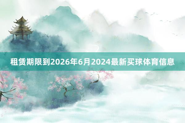 租赁期限到2026年6月2024最新买球体育信息