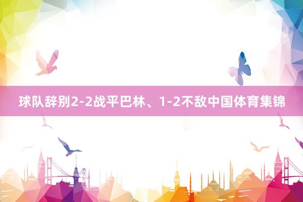 球队辞别2-2战平巴林、1-2不敌中国体育集锦
