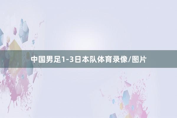 中国男足1-3日本队体育录像/图片