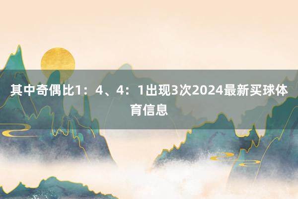其中奇偶比1：4、4：1出现3次2024最新买球体育信息