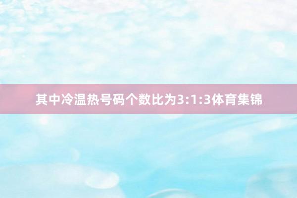其中冷温热号码个数比为3:1:3体育集锦
