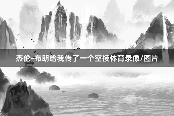 杰伦-布朗给我传了一个空接体育录像/图片