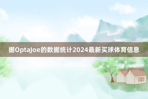 据OptaJoe的数据统计2024最新买球体育信息