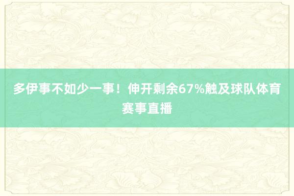 多伊事不如少一事！伸开剩余67%触及球队体育赛事直播