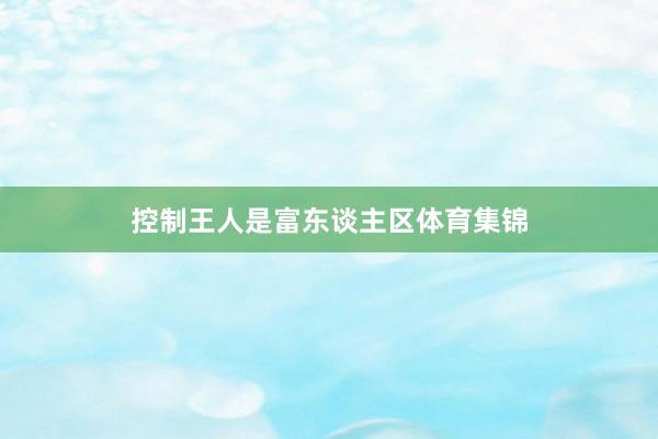 控制王人是富东谈主区体育集锦