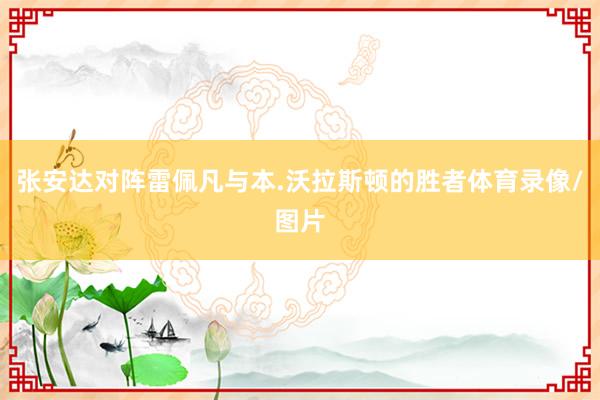 张安达对阵雷佩凡与本.沃拉斯顿的胜者体育录像/图片