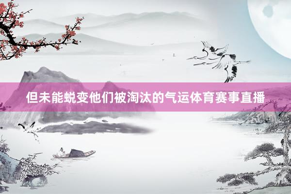 但未能蜕变他们被淘汰的气运体育赛事直播
