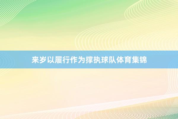 来岁以履行作为撑执球队体育集锦
