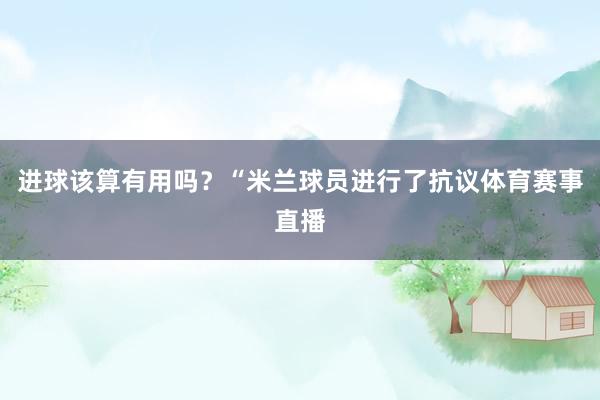 进球该算有用吗？　　“米兰球员进行了抗议体育赛事直播