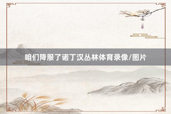 咱们降服了诺丁汉丛林体育录像/图片