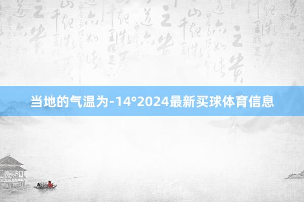 当地的气温为-14°2024最新买球体育信息