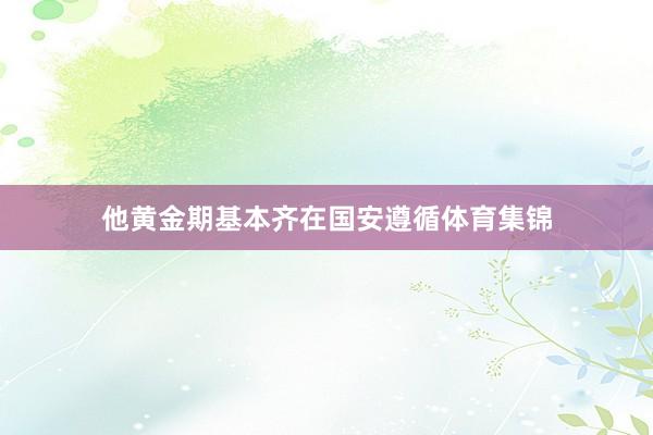 他黄金期基本齐在国安遵循体育集锦