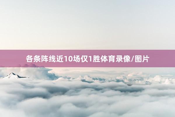 各条阵线近10场仅1胜体育录像/图片