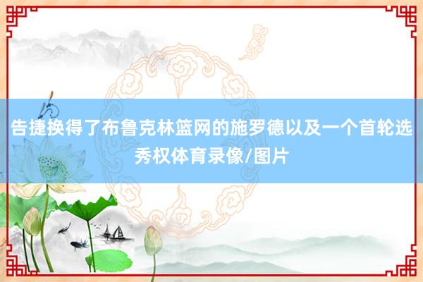 告捷换得了布鲁克林篮网的施罗德以及一个首轮选秀权体育录像/图片