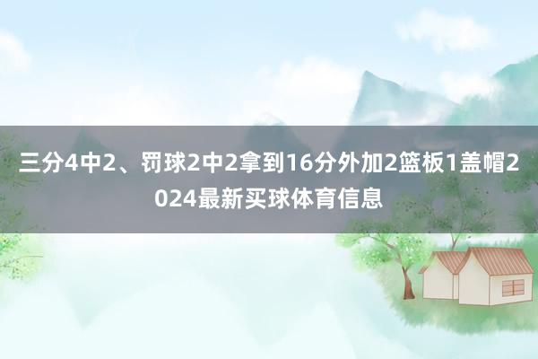 三分4中2、罚球2中2拿到16分外加2篮板1盖帽2024最新买球体育信息
