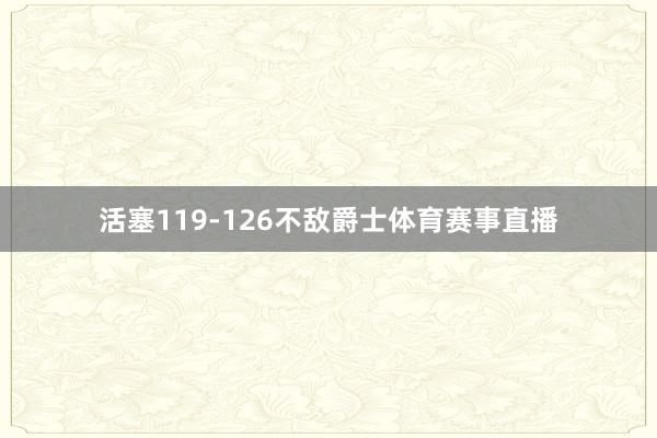 活塞119-126不敌爵士体育赛事直播